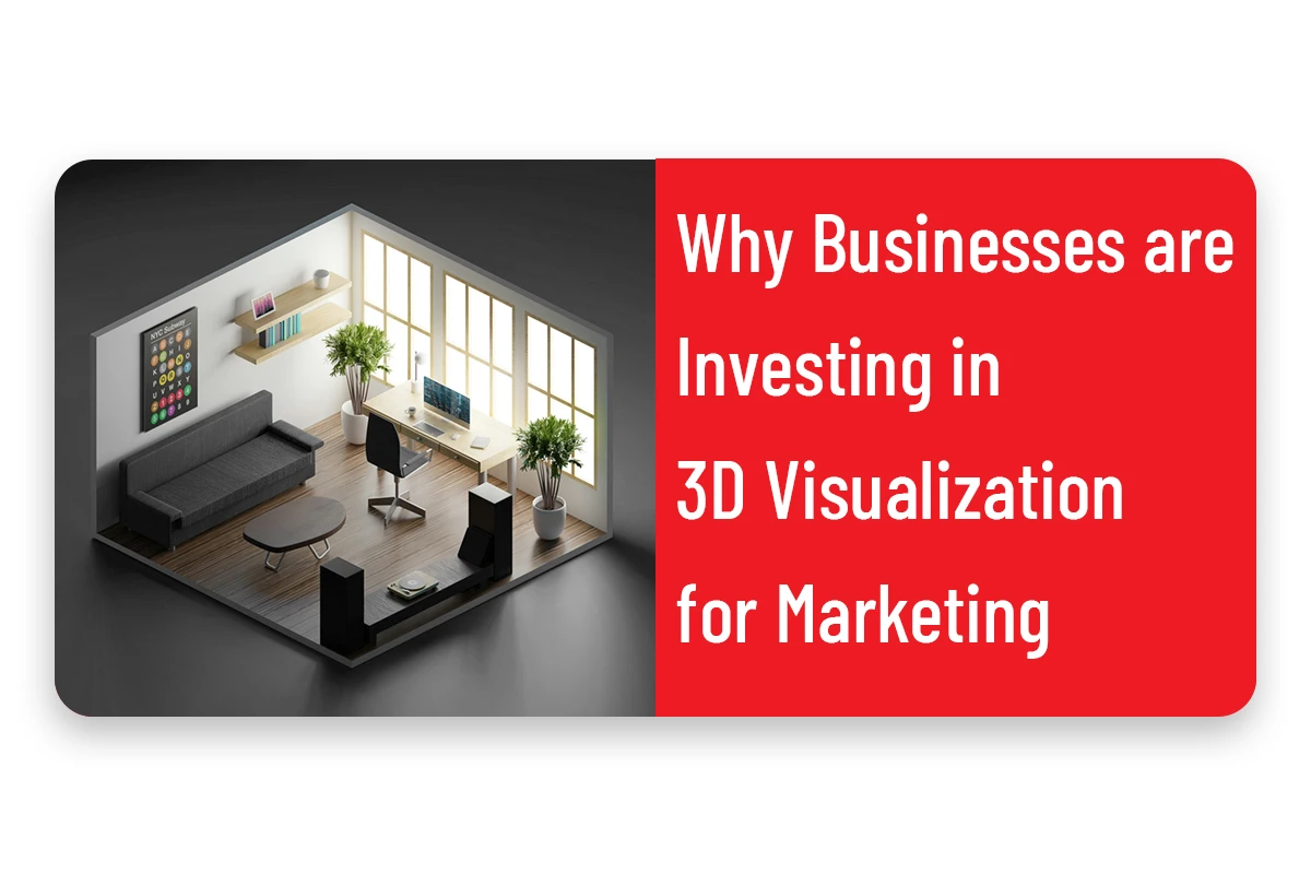 Why Businesses Are Investing in 3D Visualization for Marketing.